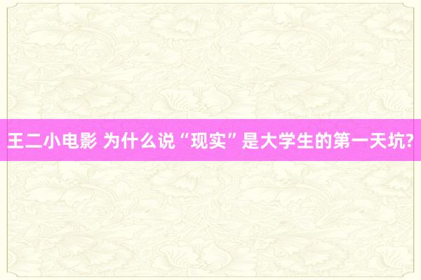 王二小电影 为什么说“现实”是大学生的第一天坑?