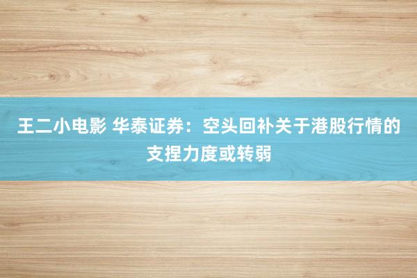 王二小电影 华泰证券：空头回补关于港股行情的支捏力度或转弱