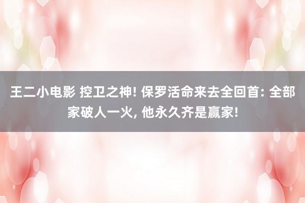 王二小电影 控卫之神! 保罗活命来去全回首: 全部家破人一火, 他永久齐是赢家!