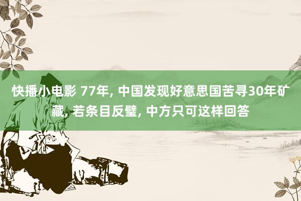 快播小电影 77年, 中国发现好意思国苦寻30年矿藏, 若条目反璧, 中方只可这样回答