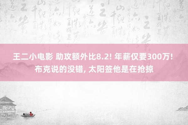 王二小电影 助攻额外比8.2! 年薪仅要300万! 布克说的没错, 太阳签他是在抢掠