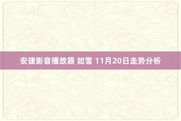安捷影音播放器 如雪 11月20日走势分析