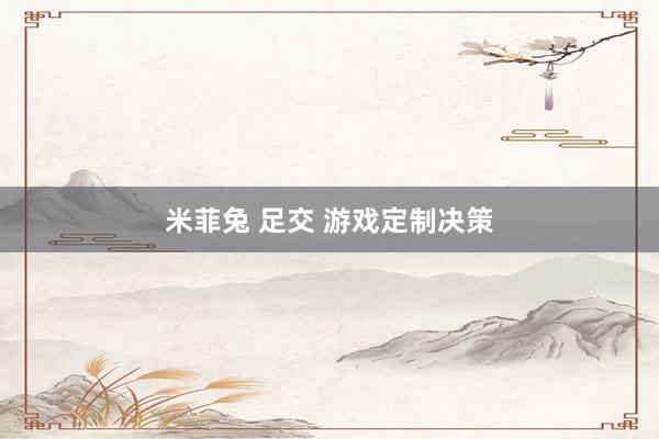 米菲兔 足交 游戏定制决策