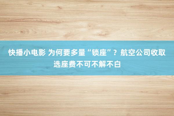 快播小电影 为何要多量“锁座”？航空公司收取选座费不可不解不白