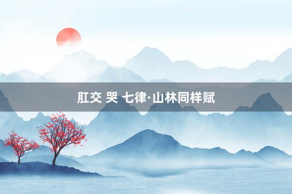 肛交 哭 七律·山林同样赋