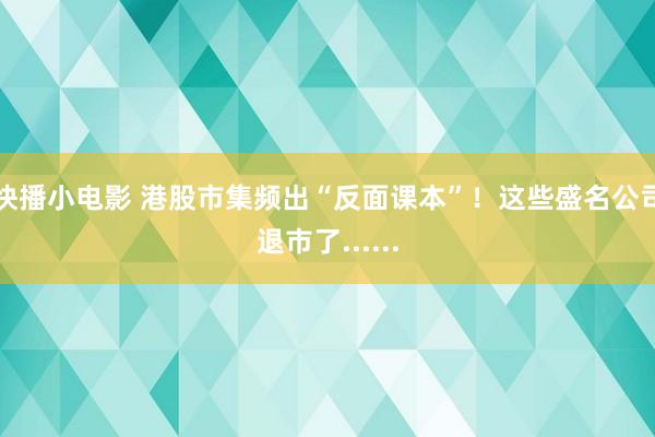快播小电影 港股市集频出“反面课本”！这些盛名公司退市了......