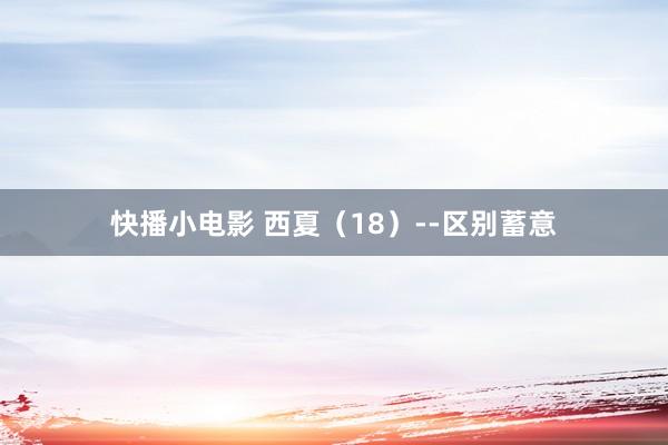 快播小电影 西夏（18）--区别蓄意