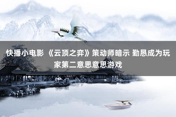 快播小电影 《云顶之弈》策动师暗示 勤恳成为玩家第二意思意思游戏
