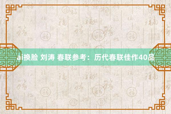 ai换脸 刘涛 春联参考：历代春联佳作40品
