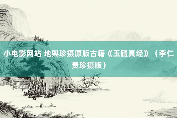 小电影网站 地舆珍摄原版古籍《玉髓真经》（李仁贵珍摄版）