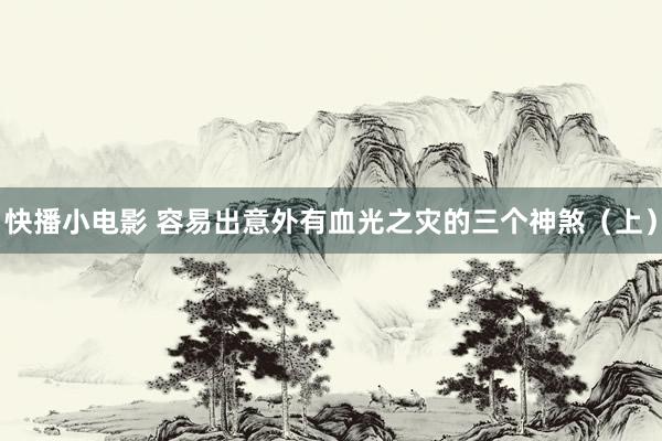 快播小电影 容易出意外有血光之灾的三个神煞（上）