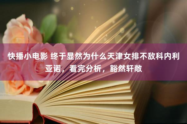 快播小电影 终于显然为什么天津女排不敌科内利亚诺，看完分析，豁然轩敞