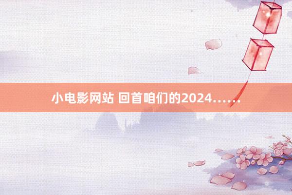 小电影网站 回首咱们的2024……