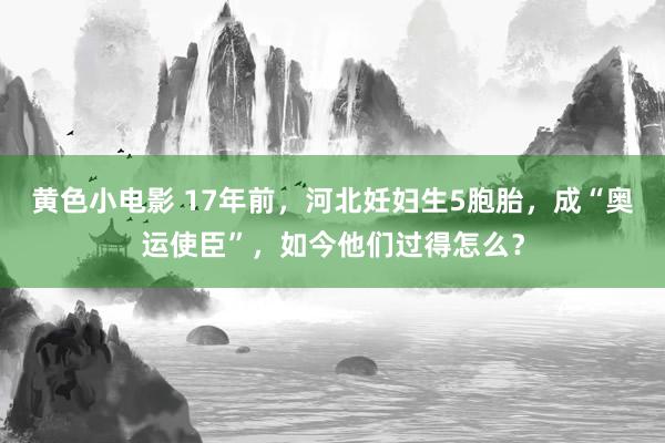 黄色小电影 17年前，河北妊妇生5胞胎，成“奥运使臣”，如今他们过得怎么？