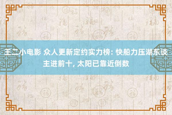王二小电影 众人更新定约实力榜: 快船力压湖东谈主进前十, 太阳已靠近倒数