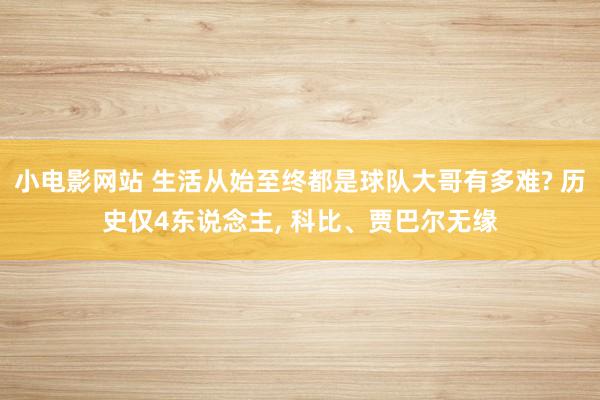 小电影网站 生活从始至终都是球队大哥有多难? 历史仅4东说念主, 科比、贾巴尔无缘