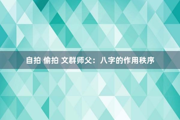 自拍 偷拍 文群师父：八字的作用秩序