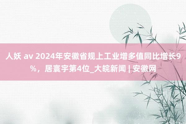 人妖 av 2024年安徽省规上工业增多值同比增长9%，居寰宇第4位_大皖新闻 | 安徽网
