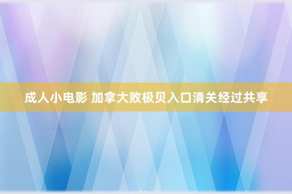成人小电影 加拿大败极贝入口清关经过共享
