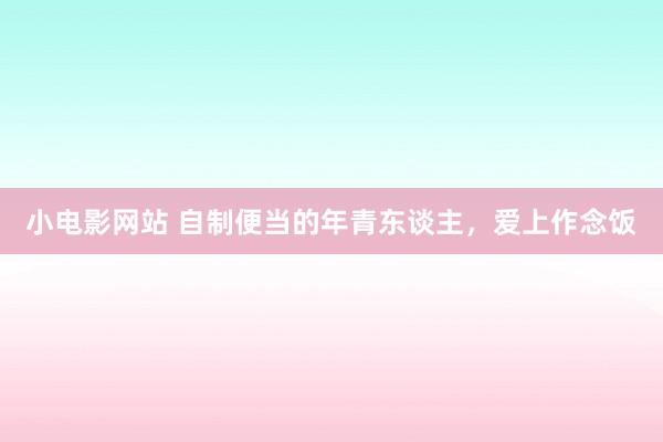 小电影网站 自制便当的年青东谈主，爱上作念饭