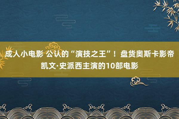 成人小电影 公认的“演技之王”！盘货奥斯卡影帝凯文·史派西主演的10部电影
