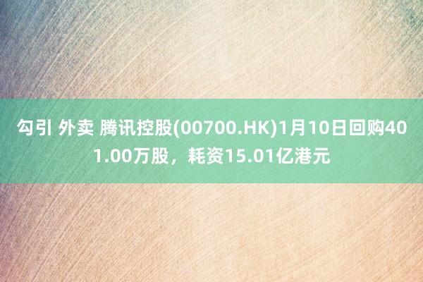 勾引 外卖 腾讯控股(00700.HK)1月10日回购401.00万股，耗资15.01亿港元