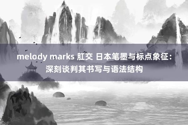 melody marks 肛交 日本笔墨与标点象征：深刻谈判其书写与语法结构