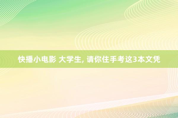 快播小电影 大学生, 请你住手考这3本文凭