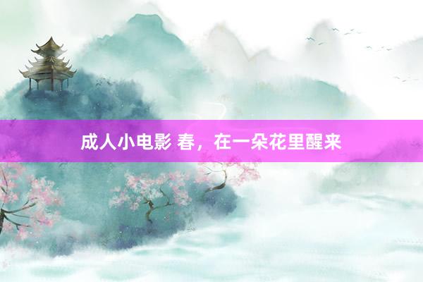 成人小电影 春，在一朵花里醒来