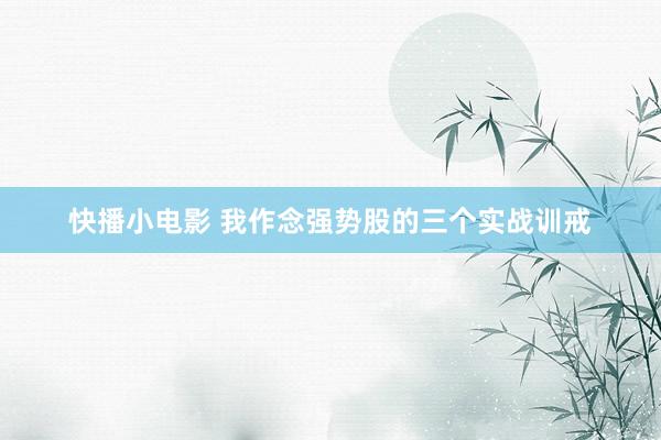 快播小电影 我作念强势股的三个实战训戒