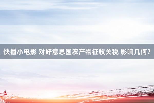 快播小电影 对好意思国农产物征收关税 影响几何？