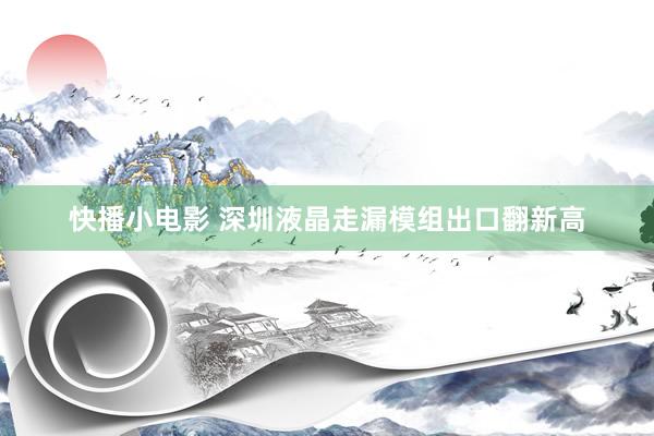 快播小电影 深圳液晶走漏模组出口翻新高