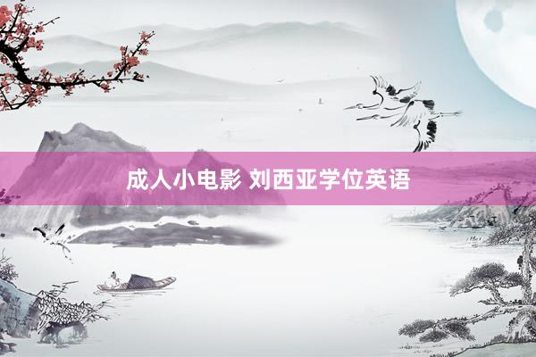 成人小电影 刘西亚学位英语