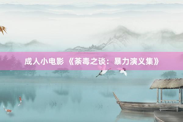 成人小电影 《荼毒之谈：暴力演义集》