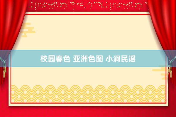 校园春色 亚洲色图 小涧民谣