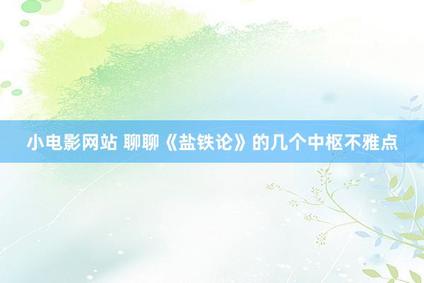 小电影网站 聊聊《盐铁论》的几个中枢不雅点