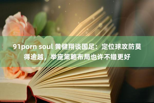 91porn soul 黄健翔谈国足：定位球攻防莫得逾越，举座策略布局也许不错更好