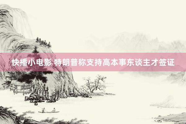 快播小电影 特朗普称支持高本事东谈主才签证