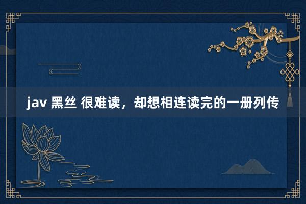 jav 黑丝 很难读，却想相连读完的一册列传