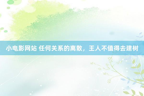 小电影网站 任何关系的离散，王人不值得去建树