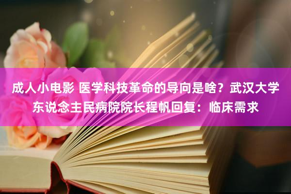 成人小电影 医学科技革命的导向是啥？武汉大学东说念主民病院院长程帆回复：临床需求