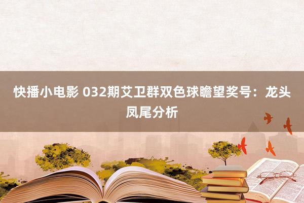 快播小电影 032期艾卫群双色球瞻望奖号：龙头凤尾分析