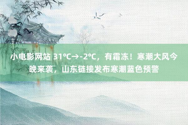 小电影网站 31℃→-2℃，有霜冻！寒潮大风今晚来袭，山东链接发布寒潮蓝色预警