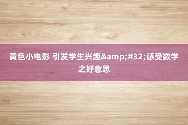 黄色小电影 引发学生兴趣&#32;感受数学之好意思