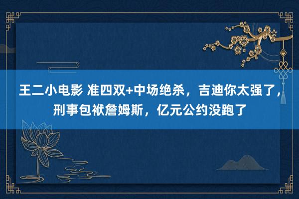 王二小电影 准四双+中场绝杀，吉迪你太强了，刑事包袱詹姆斯，亿元公约没跑了