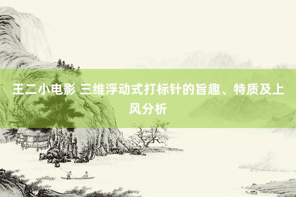 王二小电影 三维浮动式打标针的旨趣、特质及上风分析
