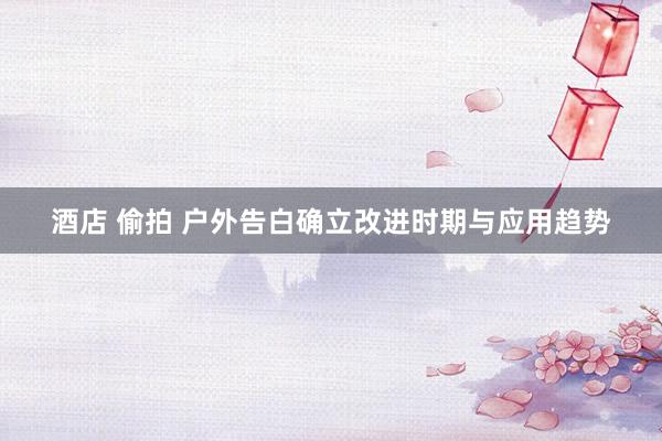 酒店 偷拍 户外告白确立改进时期与应用趋势