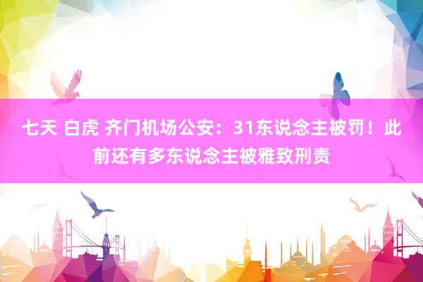 七天 白虎 齐门机场公安：31东说念主被罚！此前还有多东说念主被雅致刑责