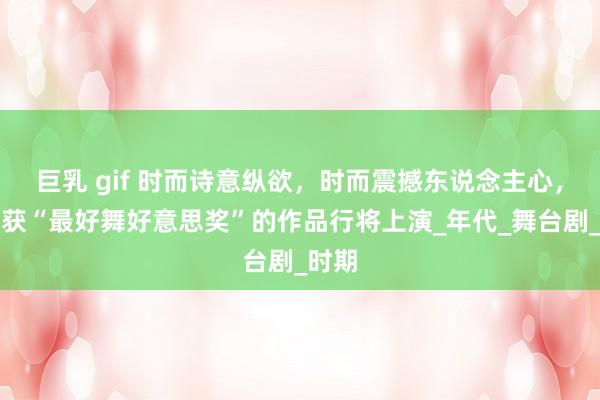 巨乳 gif 时而诗意纵欲，时而震撼东说念主心，这部获“最好舞好意思奖”的作品行将上演_年代_舞台剧_时期