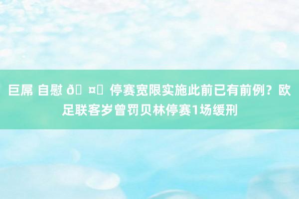 巨屌 自慰 🤔停赛宽限实施此前已有前例？欧足联客岁曾罚贝林停赛1场缓刑